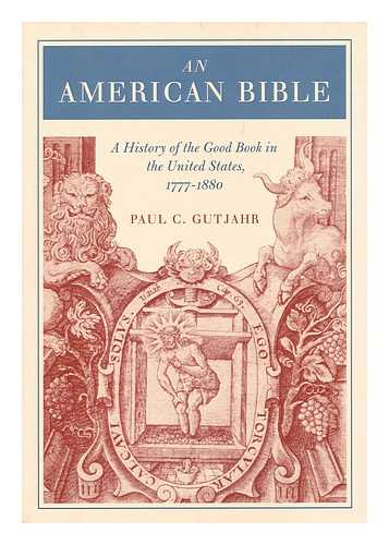 GUTJAHR, PAUL C. - An American Bible : a History of the Good Book in the United States, 1777-1880 / Paul C. Gutjahr