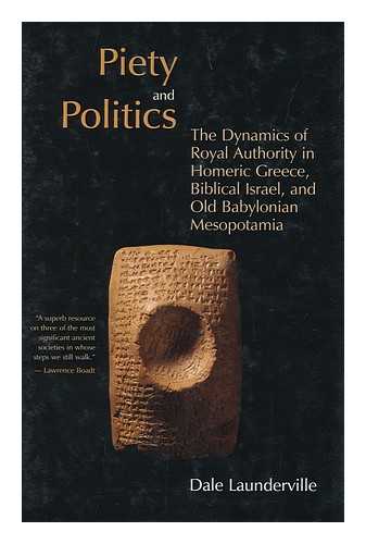 LAUNDERVILLE, DALE - Piety and Politics : the Dynamics of Royal Authority in Homeric Greece, Biblical Israel, and Old Babylonian Mesopotamia / Dale Launderville