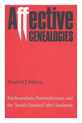 BELLAMY, ELIZABETH JANE - Affective Genealogies : Psychoanalysis, Postmodernism, and the 'Jewish Question' after Auschwitz / Elizabeth J. Bellamy