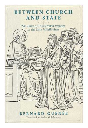GUENEE, BERNARD - Between Church and State : the Lives of Four French Prelates in the Late Middle Ages / Bernard Guenee ; Translated by Arthur Goldhammer