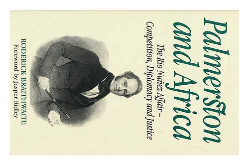 BRAITHWAITE, RODERICK - Palmerston and Africa : the Rio Nunez Affair : Competition, Diplomacy, and Justice / Roderick Braithwaite