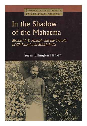 HARPER, SUSAN BILLINGTON - In the Shadow of the Mahatma : Bishop V. S. Azariah and the Travails of Christianity in British India / Susan Billington Harper