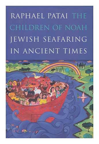 THE CHILDREN OF NOAH : JEWISH SEAFARING IN ANCIENT TIMES / RAPHAEL PATAI ; WITH CONTRIBUTIONS BY JAMES HORNELL AND JOHN M. LUNDQUIST - The Children of Noah : Jewish Seafaring in Ancient Times / Raphael Patai ; with Contributions by James Hornell and John M. Lundquist
