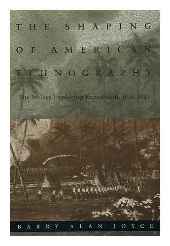 JOYCE, BARRY ALAN - The Shaping of American Ethnography : the Wilkes Exploring Expedition, 1838-1842 / Barry Alan Joyce