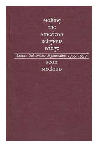MCCLOUD, SEAN - Making the American Religious Fringe : Exotics, Subversives, and Journalists, 1955-1993 / Sean Mccloud