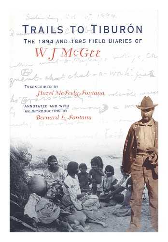 MCGEE, W. J.  (1853-1912) - Trails to Tiburon : the 1894 and 1895 Field Diaries of W J Mcgee / Transcribed by Hazel Mcfeely Fontana ; Annotated and with an Introduction by Bernard L. Fontana