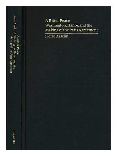 ASSELIN, PIERRE - A Bitter Peace : Washington, Hanoi, and the Making of the Paris Agreement / Pierre Asselin