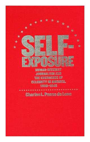 PONCE DE LEON, CHARLES LEONARD - Self-Exposure : Human-Interest Journalism and the Emergence of Celebrity in America, 1890-1940 / Charles L. Ponce De Leon