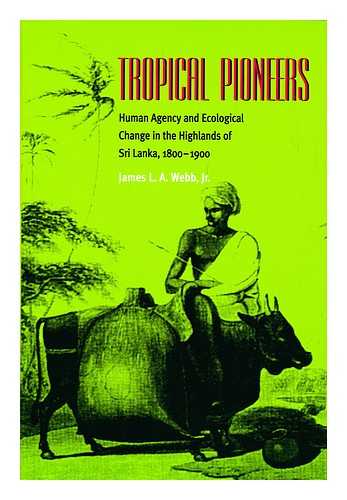 WEBB, JAMES L. A. - Tropical Pioneers : Human Agency and Ecological Change in the Highlands of Sri Lanka, 1800-1900 / James L. A. Webb, Jr.