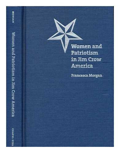 MORGAN, FRANCESCA - Women and Patriotism in Jim Crow America / Francesca Morgan