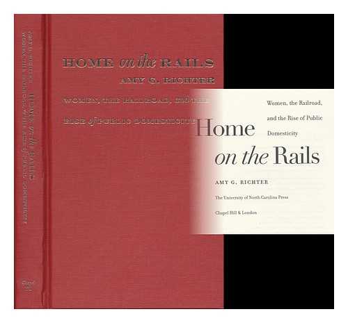 RICHTER, AMY G. - Home on the Rails : Women, the Railroad, and the Rise of Public Domesticity / Amy G. Richter