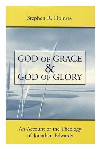 HOLMES, STEPHEN R. - God of Grace and God of Glory : an Account of the Theology of Jonathan Edwards / Stephen R. Holmes