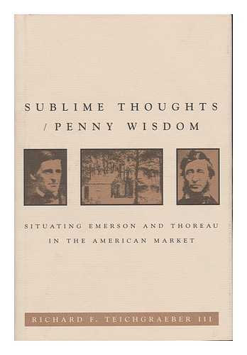 TEICHGRAEBER, RICHARD F. - Sublime Thoughts/penny Wisdom : Situating Emerson and Thoreau in the American Market / Richard F. Teichgraeber III