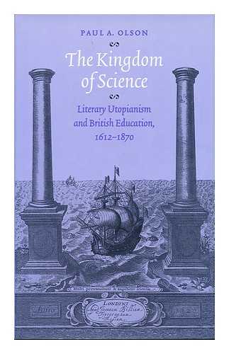 OLSON, PAUL A. - The Kingdom of Science : Literary Utopianism and British Education, 1612-1870 / Paul A. Olson