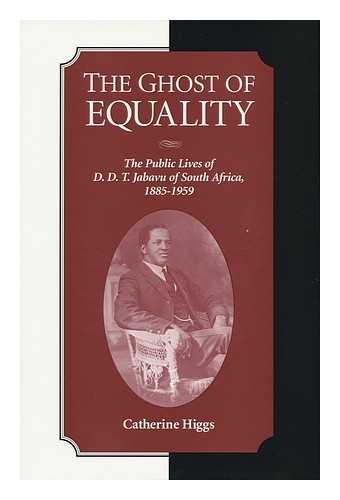 HIGGS, CATHERINE - The Ghost of Equality : the Public Lives of D. D. T. Jabavu of South Africa, 1885-1959 / Catherine Higgs