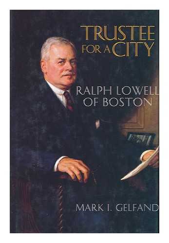 GELFAND, MARK I. - Trustee for a City : Ralph Lowell of Boston / Mark I. Gelfand