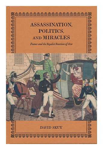 SKUY, DAVID (1963- ) - Assassination, Politics and Miracles : France and the Royalist Reaction of 1820 / David Skuy