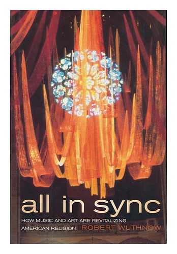 WUTHNOW, ROBERT - All in Sync : How Music and Art Are Revitalizing American Religion / Robert Wuthnow