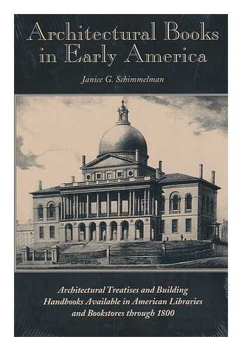 SCHIMMELMAN, JANICE GAYLE - Architectural Books in Early America : Architectural Treaties and Building Handbooks Available in American Libraries and Bookstores through 1800 / Janice G. Schimmelman