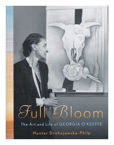 DROHOJOWSKA-PHILP, HUNTER (1952- ) - Full Bloom : the Art and Life of Georgia O'Keeffe / Hunter Drohojowska-Philp