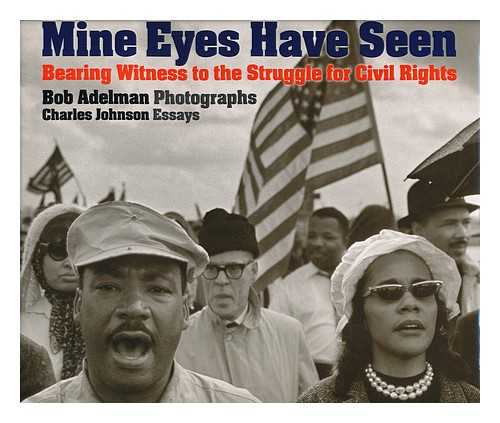 ADELMAN, BOB. JOHNSON, CHARLES (1937- ) - Mine Eyes Have Seen : Bearing Witness to the Civil Rights Struggle / Bob Adelman, Photographs ; Charles Johnson, Essays