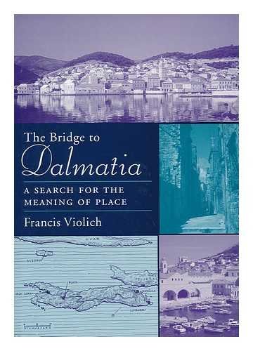 VIOLICH, FRANCIS - The Bridge to Dalmatia : a Search for the Meaning of Place / Francis Violich ; Cartography and Drawings in Collaboration with Nicholas Ancel