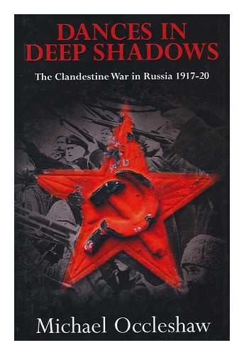 OCCLESHAW, MICHAEL - Dances in Deep Shadows : the Clandestine War in Russia, 1917-20