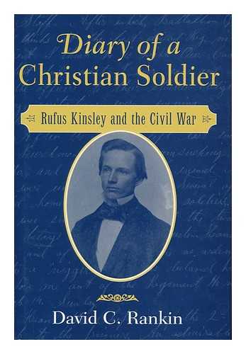 KINSLEY, RUFUS (D. 1911) - Diary of a Christian Soldier : Rufus Kinsley and the Civil War / [Edited & with an Introduction By] David C. Rankin