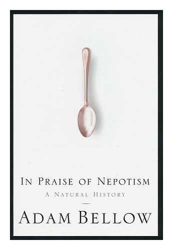 BELLOW, ADAM (1957- ) - In Praise of Nepotism : a Natural History / Adam Bellow