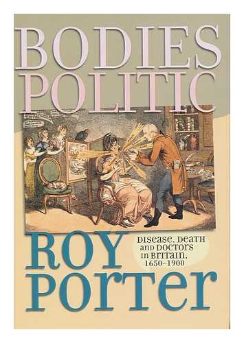 PORTER, ROY (1946-2002) - Bodies Politic : Disease, Death, and Doctors in Britain, 1650-1900 / Roy Porter