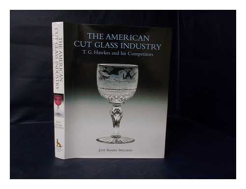 SPILLMAN, JANE SHADEL - The American Cut Glass Industry : T. G. Hawkes and His Competitors / Jane Shadel Spillman
