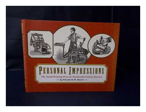 HARRIS, ELIZABETH M. - Personal Impressions : the Small Printing Press in Nineteenth-Century America / Elizabeth M. Harris