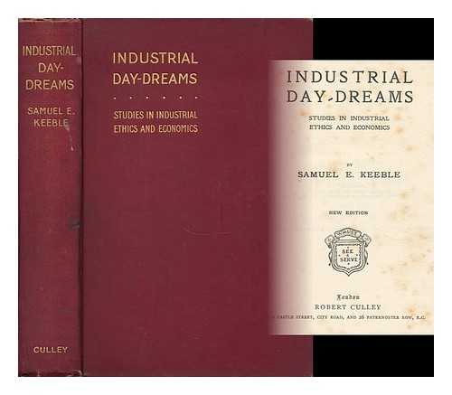 KEEBLE, SAMUEL E. - Industrial Day-Dreams : Studies in Industrial Ethics and Economics / Samuel E. Keeble