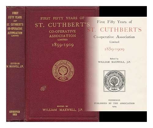 MAXWELL, WILLIAM - First Fifty Years of St. Cuthbert's Co-Operative Association Limited, 1859-1909 / Edited by William Maxwell