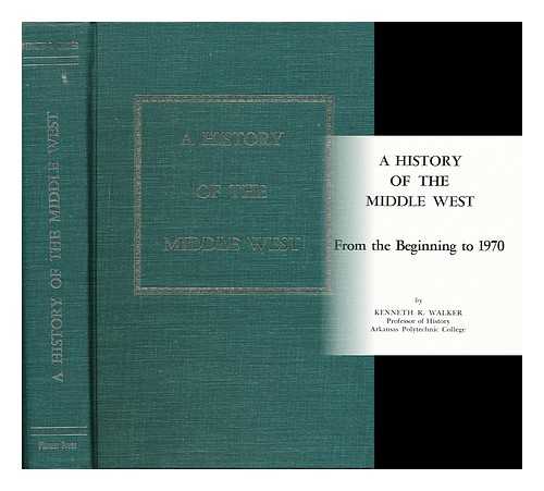 WALKER, KENNETH ROLAND - A History of the Middle West from the Beginning to 1970, by Kenneth R. Walker