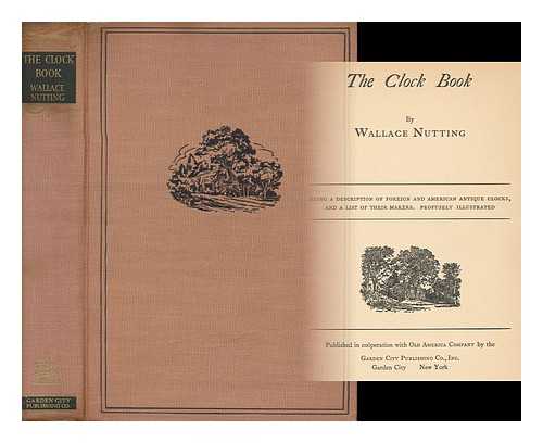 NUTTING, WALLACE (1861-1941) - The Clock Book, by Wallace Nutting; Being a Description of Foreign and American Antique Clocks, and a List of Their Makers. Profusely Illustrated