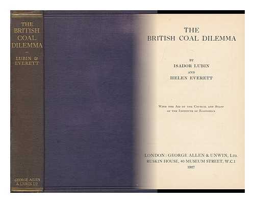 LUBIN, ISADOR (1896-). EVERETT, HELEN - The British Coal Dilemma, by Isador Lubin and Helen Everett, with the Aid of the Council and Staff of the Institute of Economics.