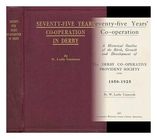 UNSWORTH, W. LESLIE - Seventy-Five Years' Co-Operation : a Historical Outline of the Birth, Growth and Development of the Derby Co-Operative Provident Society, Ltd. 1850-1925