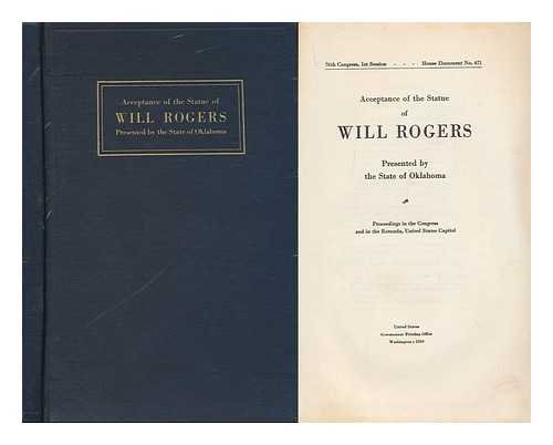 UNITED STATES. CONGRESS - Acceptance of the Statue of Will Rogers Presented by the State of Oklahoma. Proceedings in the Congress and in the Rotunda, United States Capitol