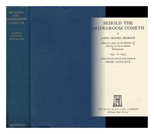 HICKSON, JAMES MOORE - Behold the Bridegroom Cometh : Addresses Given At the Services of Healing in Christ Church, Westminster 1931-1933