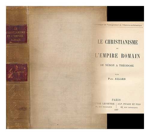 Allard, Paul (1841-1916) - Le Christianisme Et L'Empire Romain : De Neron a Theodose / Par Paul Allard