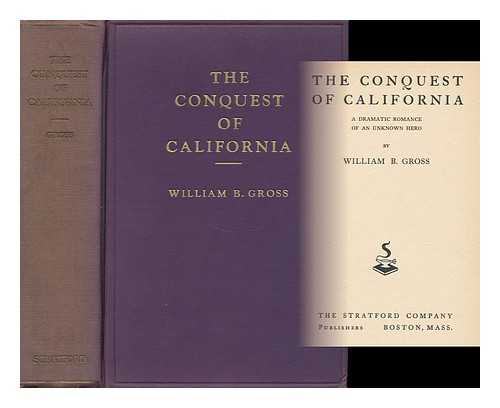 GROSS, WILLIAM BENJAMIN (1859- ) - The Conquest of California, a Dramatic Romance of an Unknown Hero, by William B. Gross
