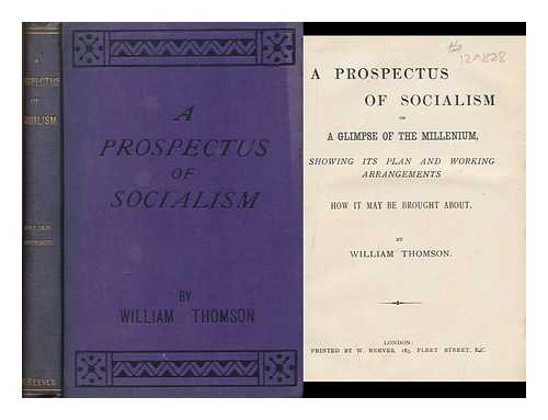 THOMSON, WILLIAM - A Prospectus of Socialism : Or, a Glimpse of the Millenium, Showing its Plan and Working Arrangements and How it May be Brought about