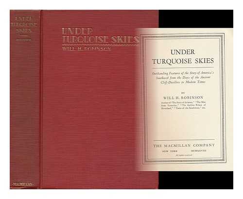 ROBINSON, WILL HENRY (1867-1938) - Under Turquoise Skies; Outstanding Features of the Story of America's Southwest from the Days of the Ancient Cliff-Dwellers to Modern Times, by Will H. Robinson