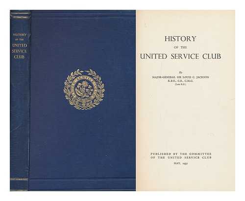 JACKSON, LOUIS CHARLES, SIR - History of the United Service Club, by Major-General Sir Louis C. Jackson