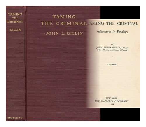 GILLIN, JOHN LEWIS (1871-1958) - Taming the Criminal : Adventures in Penology