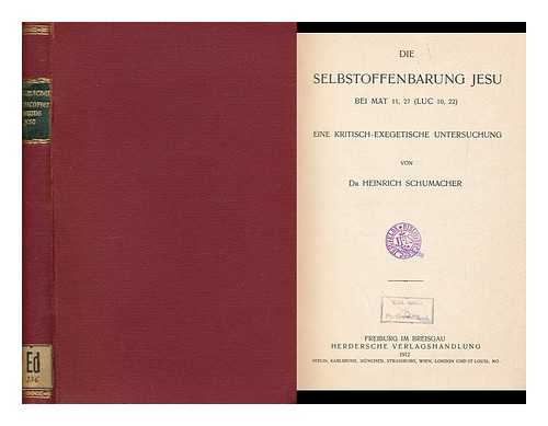 SCHUMACHER, HEINRICH (1883-1949) - Die Selbstoffenbarung Jesu Bie Mat 11, 27 (Luc 10, 22) : Eine Kritisch-Exegetische Untersuchung / Von Dr. Heinrich Schumacher