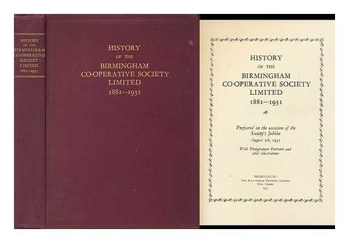 THE BIRMINGHAM CO-OPERATIVE SOCIETY - History of the Birmingham Co-Operative Society, Limited, 1881-1931 / Prepared on the Occasion of the Society's Jubilee, August 5th, 1931 ; with Photogravure Portraits and Other Illustrations