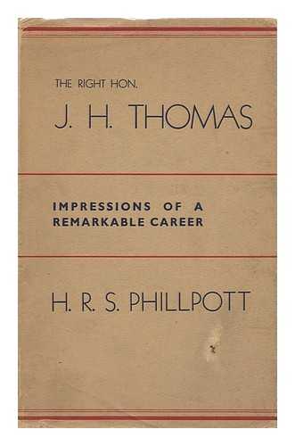 PHILLPOTT, HENRY ROY STEWART - The Right Hon. J. H. Thomas (Impressions of a Remarkable Career) by H. R. S. Phillpott