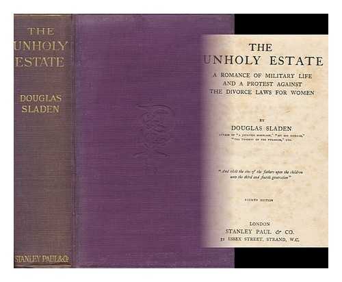 SLADEN, DOUGLAS BROOKE WHEELTON - The Unholy Estate. A romance of military life and a protest against the divorce laws for women